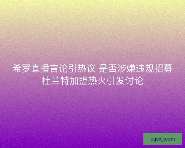 希罗直播言论引热议 是否涉嫌违规招募杜兰特加盟热火引发讨论