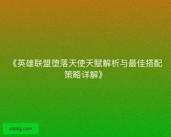 《英雄联盟堕落天使天赋解析与最佳搭配策略详解》