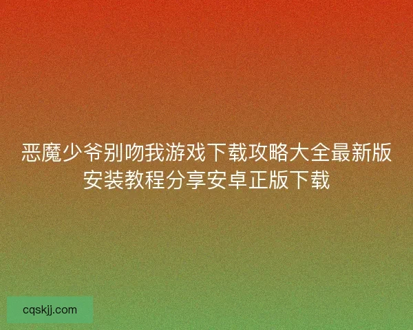 恶魔少爷别吻我游戏下载攻略大全最新版安装教程分享安卓正版下载